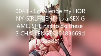 0043 - I challenge my HORNY GIRLFRIEND to a SEX GAME. SHE has to do these 3 CHALLENGES (6483669d02386)