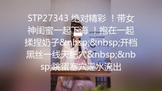 STP27343 绝对精彩 ！带女神闺蜜一起下海 ！抱在一起揉捏奶子&nbsp;&nbsp;开档黑丝一线天肥穴&nbsp;&nbsp;跳蛋塞穴淫水流出