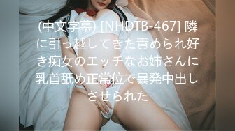 (中文字幕) [NHDTB-467] 隣に引っ越してきた責められ好き痴女のエッチなお姉さんに乳首舐め正常位で暴発中出しさせられた