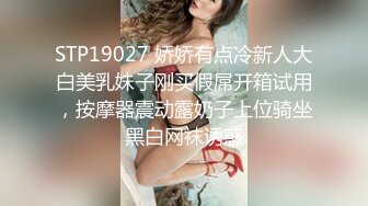 STP19027 娇娇有点冷新人大白美乳妹子刚买假屌开箱试用，按摩器震动露奶子上位骑坐黑白网袜诱惑