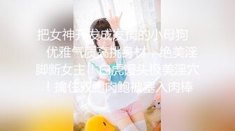 把女神开发成发情的小母狗❤️优雅气质高挑身材，绝美淫脚新女主！白虎馒头极美淫穴！擒住双腿肉鲍被塞入肉棒