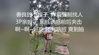 善良的小嫂子  炸裂强制找人3P亲嫂子 黑丝诱惑前后夹击 啊~啊~好爽 还有啥招 爽到抽搐