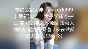 专约良家大神『jaacckk999』最新流出❤️大一学妹 小护士 实习空乘 众多骚婊 羡慕大神的钞能力和渠道，夜夜做新郎01实习空乘 (8)