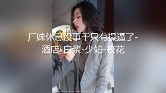 【新片速遞】极品良家妹子❤️勾引哥哥用力口交~操软了继续口硬继续狂干❤️上位主动骑乘抽插双双上高潮！！[367M/MP4/52:12]