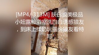 [MP4/ 313M] 肤白貌美极品小妞露脸浴室洗白白诱惑狼友，到床上揉奶玩逼给狼友看特写