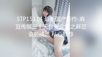 STP15114 最新国产新作-麻豆传媒三十天性爱企划之麻豆姿势精选 私心推荐