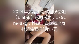 2024年新流出南航退役空姐【bilibili】已婚人妻，175cm48kg，性瘾，喜欢露出身材超棒强推佳作 (7)