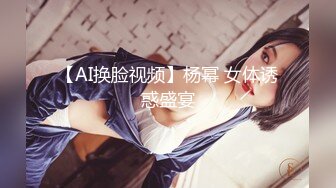 【AI换脸视频】杨幂 女体诱惑盛宴