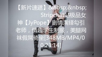 【新片速遞】&nbsp;&nbsp;❤️❤️❤️ Stripchat站极品女神【JyPope】剧情演绎勾引老师，情趣学生制服，美腿网袜假屌骑坐[348MB/MP4/00:23:14]