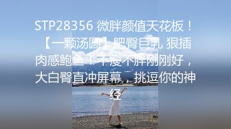 STP28356 微胖颜值天花板！【一颗汤圆】肥臀巨乳 狠插肉感鲍鱼！不瘦不胖刚刚好，大白臀直冲屏幕，挑逗你的神经