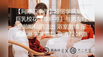 【网曝门事件】经贸学院童颜巨乳校花『李晓雅』与男友性爱啪啪私拍流出 浴室激情 淫荡高潮 完美露脸 高清720P原版