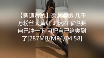 【新速片遞】美女紫薇 几千万粉丝大黄红 时闲在家也要自己冲一下 可把自己给爽到了[287MB/MP4/04:58]