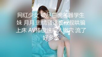 网红少女 极品白虎名器学生妹 月月 剧情骚话被叔叔哄骗上床 AV棒极速后入嫩穴 流了好多水