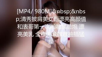 [MP4/ 980M]&nbsp;&nbsp;清秀披肩美女甄漂亮高颜值和表哥第一次啪啪禁忌炮 漂亮美乳 全裸无套肆意抽插猛操