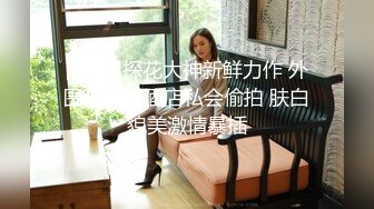 [MP4]探花大神新鲜力作 外围小姐姐酒店私会偷拍 肤白貌美激情暴插