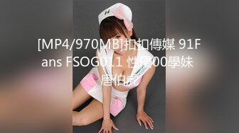 [MP4/970MB]扣扣傳媒 91Fans FSOG011 性侵00學妹 唐伯虎