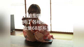 先天約炮聖體【91Mrber泰迪約炮】各種極品反差學妹 收集68部系列之42