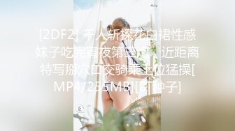 [2DF2] 千人斩探花白裙性感妹子吃完宵夜第三炮，近距离特写掰穴口交骑乘上位猛操[MP4/255MB][BT种子]