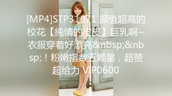 [MP4]STP31671 颜值超高的校花【纯情的皮皮】巨乳啊~衣服穿着好漂亮&nbsp;&nbsp;！粉嫩指数五颗星，超赞超给力 VIP0600