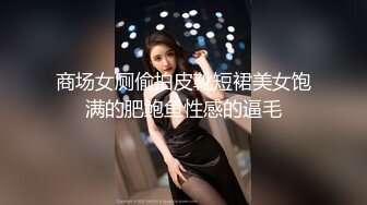 商城跟随偷窥跟妈妈逛街的大长腿美女 超短裙大屁屁晃悠晃悠很性感