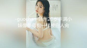 -guochan-赣州20岁丰满小妹像条母狗一样被白人肏