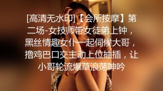 [高清无水印]【会所按摩】第二场-女技师带女徒弟上钟，黑丝情趣女仆一起伺候大哥，撸鸡巴口交主动上位抽插，让小哥轮流爆草浪荡呻吟