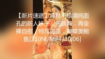 【新片速遞】身材不错清纯面孔的新人妹子，先跳舞，再全裸自慰，特写逼逼，蝴蝶美鲍鱼[210M/MP4/30:06]