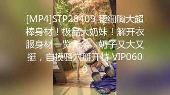 [MP4]STP28409 腰细胸大超棒身材！极品大奶妹！解开衣服身材一览无余，奶子又大又挺，自摸骚穴掰开特 VIP0600