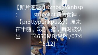 【新片速遞 】&nbsp;&nbsp;✨✨✨♈ stripchat颜值女神，【pr3ttyp1nkpussy】原来在半糖，G奶一露，瞬时被认出✨✨✨[4650MB/MP4/07:45:12]