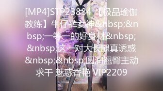 [MP4]STP23884 【极品瑜伽教练】牛仔裤女神&nbsp;&nbsp;一等一的好身材&nbsp;&nbsp;这一对大长腿真诱惑&nbsp;&nbsp;圆润翘臀主动求干 魅惑香艳 VIP2209