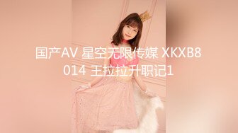 国产AV 星空无限传媒 XKXB8014 王拉拉升职记1