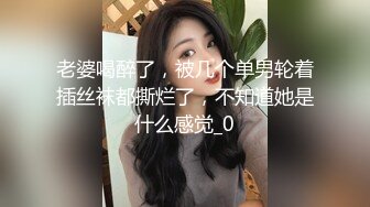 陕西高颜值淫妻女友情侣性爱泄密流出 靓丽俏脸超享受吃肉棒 极品饱满名器全身都被种草莓