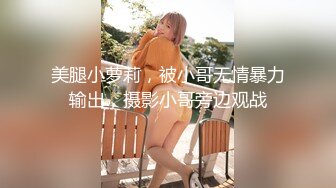 美腿小萝莉，被小哥无情暴力输出，摄影小哥旁边观战