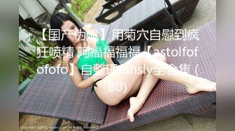 【国产伪娘】用菊穴自慰到疯狂喷精 阿福福福福【astolfofofofo】自整理fansly全合集 (80)