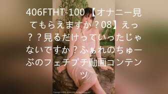 406FTHT-100 【オナニー見てもらえますか？08】えっ？？見るだけっていったじゃないですか？ふぁれのちゅーぶのフェチプチ動画コンテンツ