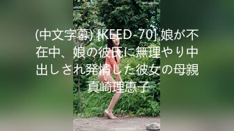 (中文字幕) [KEED-70] 娘が不在中、娘の彼氏に無理やり中出しされ発情した彼女の母親 真崎理恵子