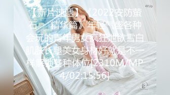 【新片速遞】《2022安防萤石㊙️精华篇》年轻气盛各种会玩的青年男女疯狂泄欲雪白肌肤长腿美女身材好就是不一样解锁各种体位[2310M/MP4/02:15:56]