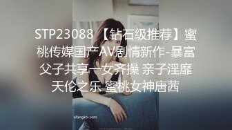 STP23088 【钻石级推荐】蜜桃传媒国产AV剧情新作-暴富父子共享一女齐操 亲子淫靡天伦之乐 蜜桃女神唐茜