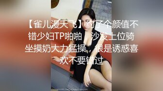 【雀儿漫天飞】约了个颜值不错少妇TP啪啪，沙发上位骑坐摸奶大力猛操，很是诱惑喜欢不要错过