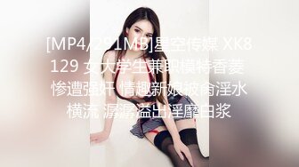 [MP4/291MB]星空传媒 XK8129 女大学生兼职模特香菱 惨遭强奸 情趣新娘被肏淫水横流 潺潺溢出淫靡白浆