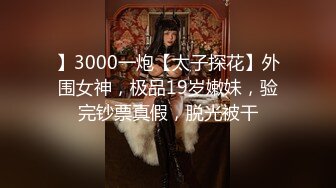 】3000一炮【太子探花】外围女神，极品19岁嫩妹，验完钞票真假，脱光被干