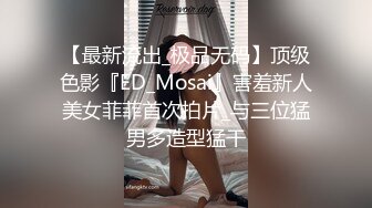 【最新流出_极品无码】顶级色影『ED_Mosai』害羞新人美女菲菲首次拍片_与三位猛男多造型猛干