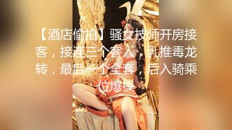 【酒店偷拍】骚女技师开房接客，接连三个客人，乳推毒龙转，最后一个全套，后入骑乘位爆操