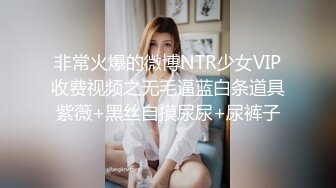 非常火爆的微博NTR少女VIP收费视频之无毛逼蓝白条道具紫薇+黑丝自摸尿尿+尿裤子