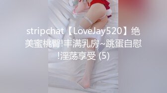 stripchat【LoveJay520】绝美蜜桃臀!丰满乳房~跳蛋自慰!淫荡享受 (5)