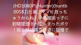 (HD1080P)(Hunter)(huntb00582)た事、ママに言っちゃうからね」小悪魔姪っ子に射精管理されてしまったボク！姪の無防備な寝姿に我慢できずに…