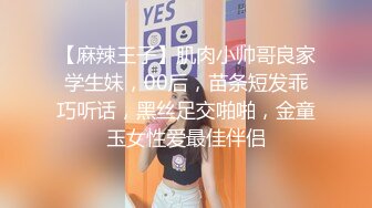 【麻辣王子】肌肉小帅哥良家学生妹，00后，苗条短发乖巧听话，黑丝足交啪啪，金童玉女性爱最佳伴侣