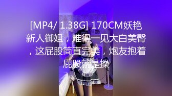 [MP4/ 1.38G] 170CM妖艳新人御姐，难得一见大白美臀，这屁股简直完美，炮友抱着屁股就是操