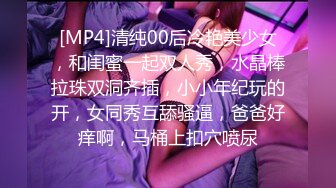 [MP4]清纯00后冷艳美少女，和闺蜜一起双人秀，水晶棒拉珠双洞齐插，小小年纪玩的开，女同秀互舔骚逼，爸爸好痒啊，马桶上扣穴喷尿