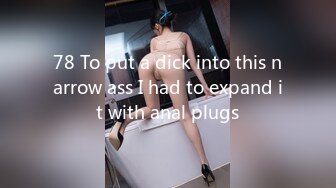 78 To put a dick into this narrow ass I had to expand it with anal plugs